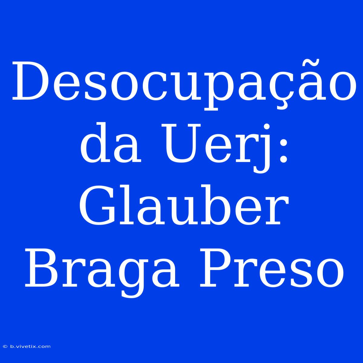 Desocupação Da Uerj: Glauber Braga Preso