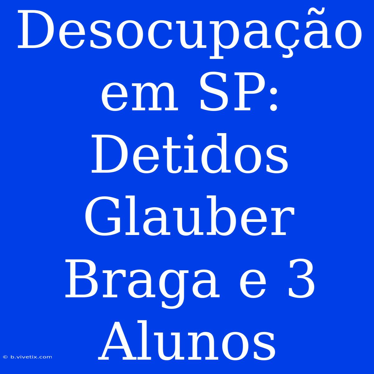 Desocupação Em SP: Detidos Glauber Braga E 3 Alunos 