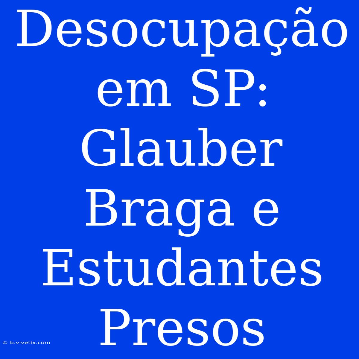 Desocupação Em SP: Glauber Braga E Estudantes Presos