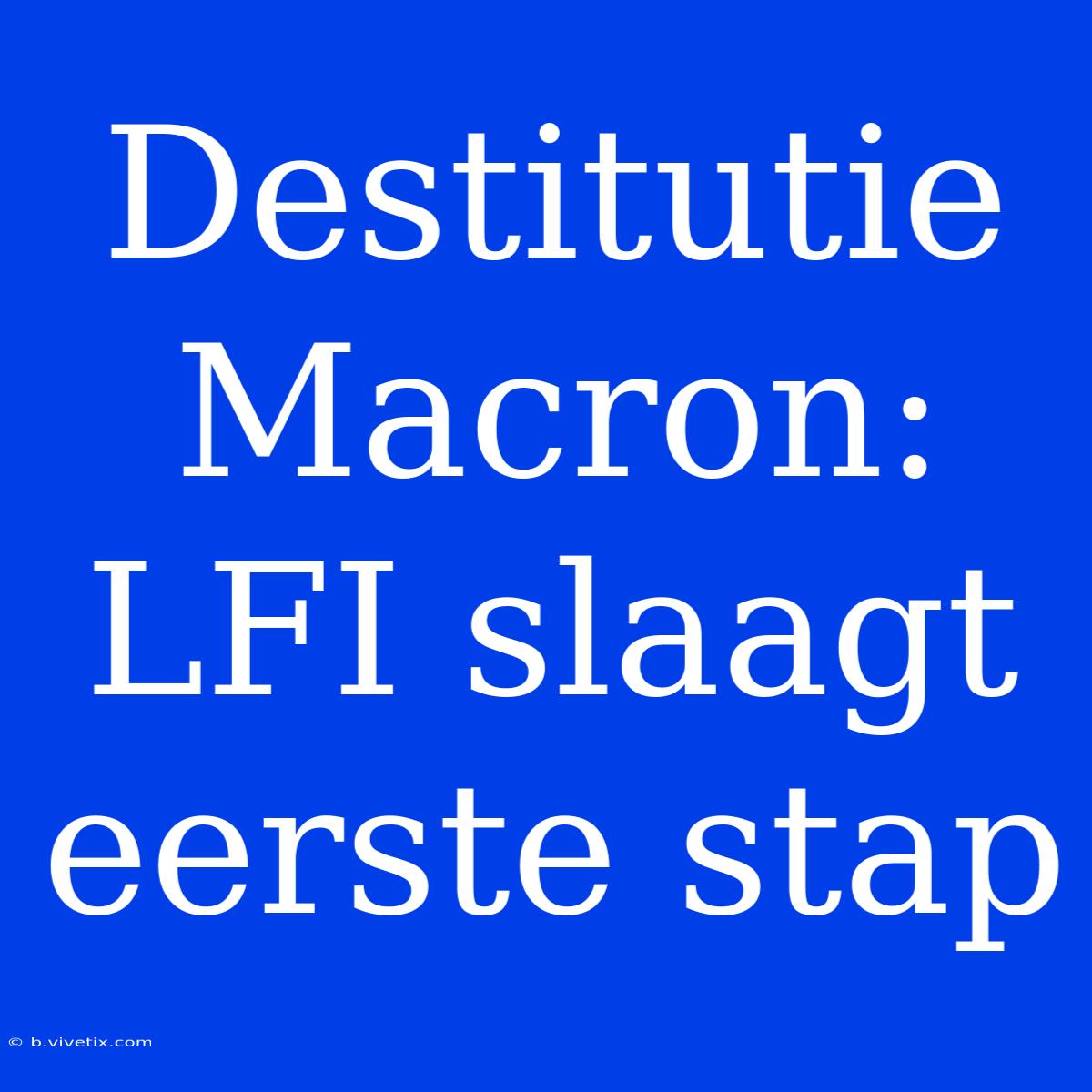 Destitutie Macron: LFI Slaagt Eerste Stap