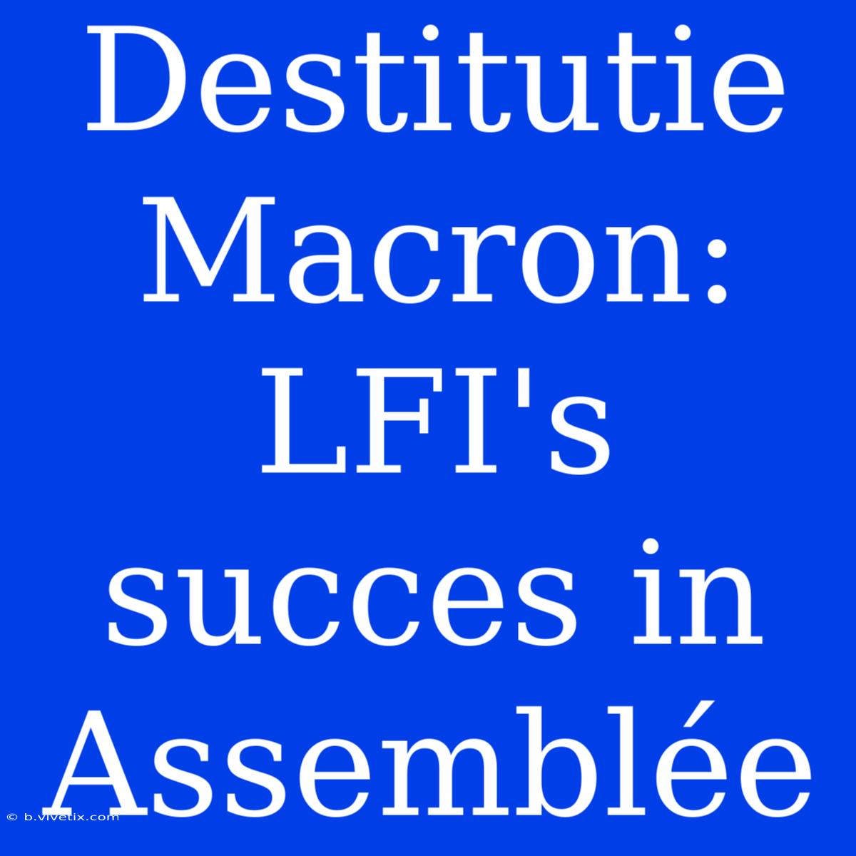 Destitutie Macron: LFI's Succes In Assemblée 