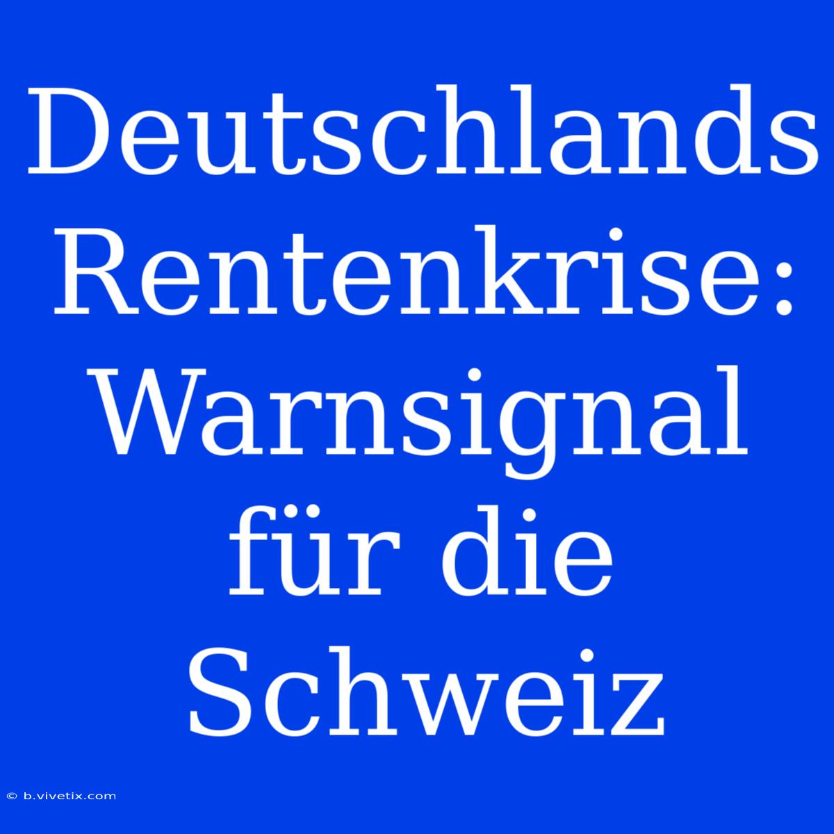 Deutschlands Rentenkrise: Warnsignal Für Die Schweiz