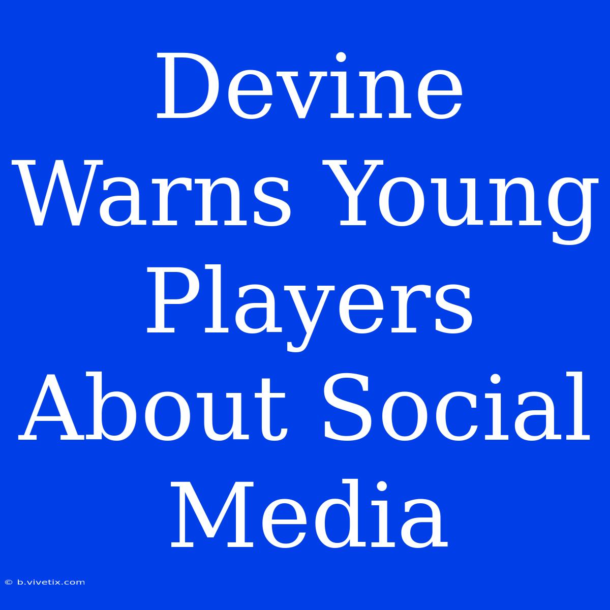 Devine Warns Young Players About Social Media