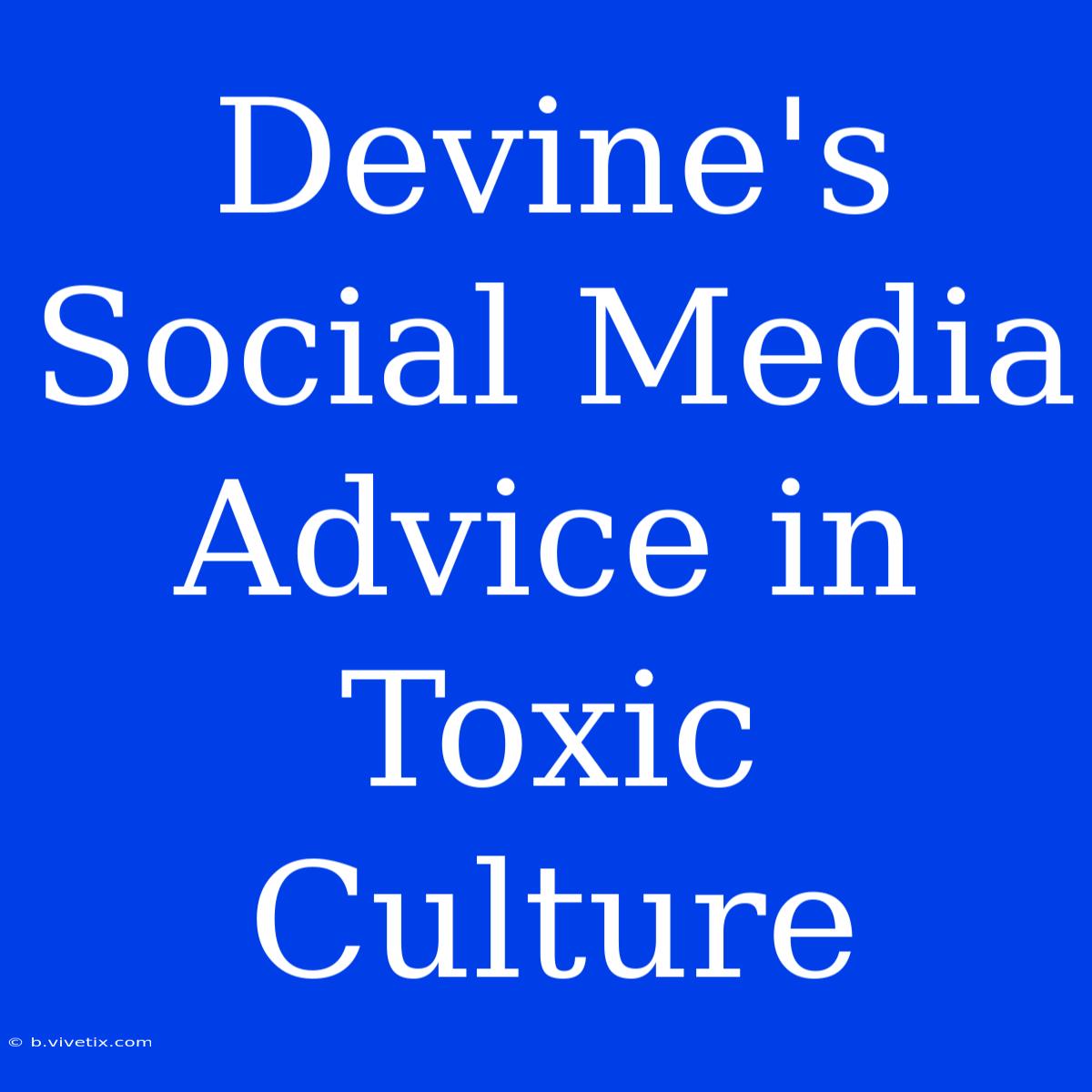 Devine's Social Media Advice In Toxic Culture