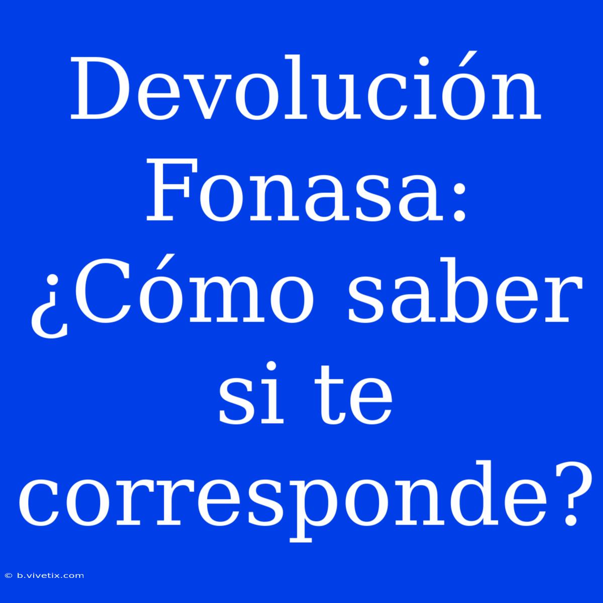 Devolución Fonasa: ¿Cómo Saber Si Te Corresponde?