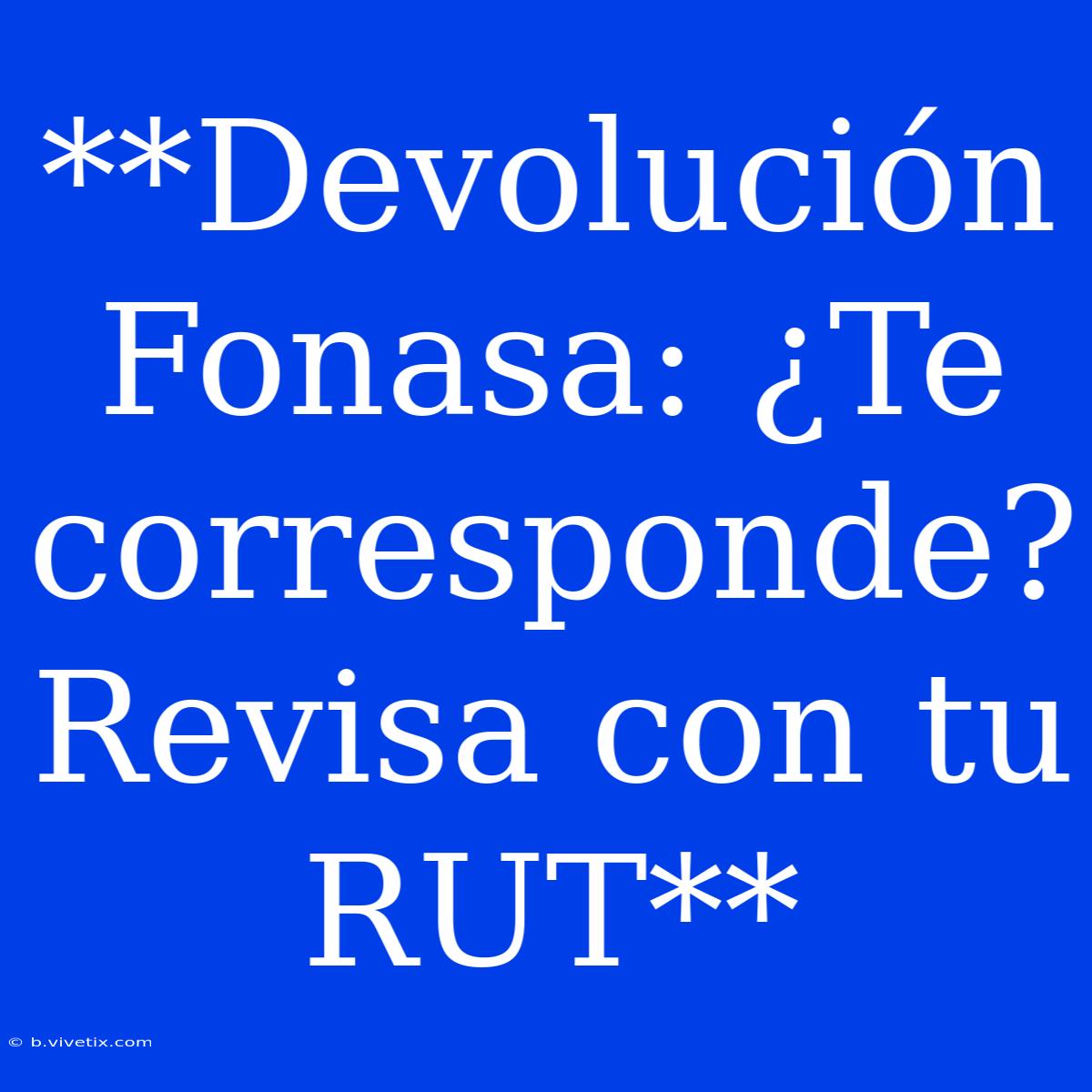 **Devolución Fonasa: ¿Te Corresponde? Revisa Con Tu RUT**