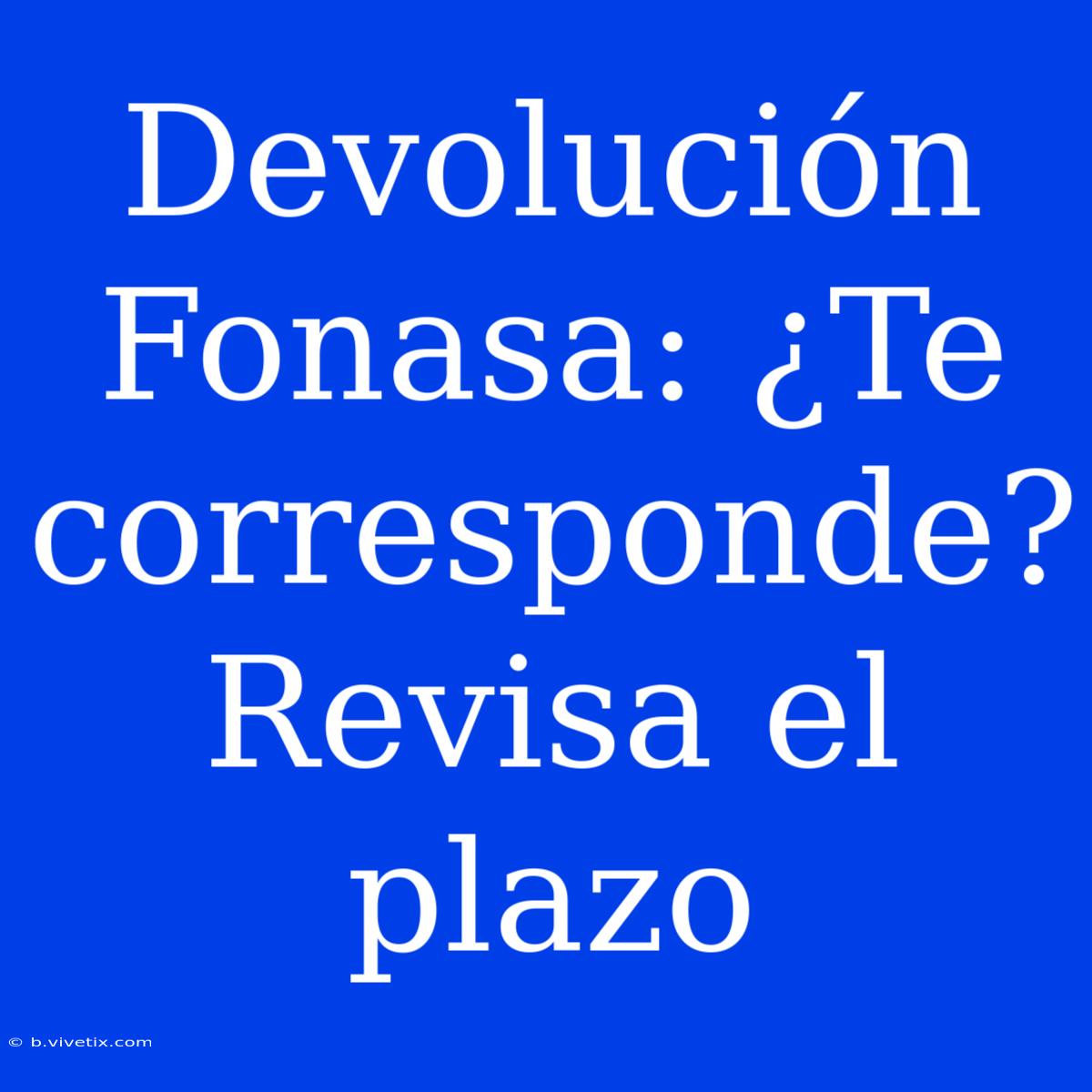 Devolución Fonasa: ¿Te Corresponde? Revisa El Plazo