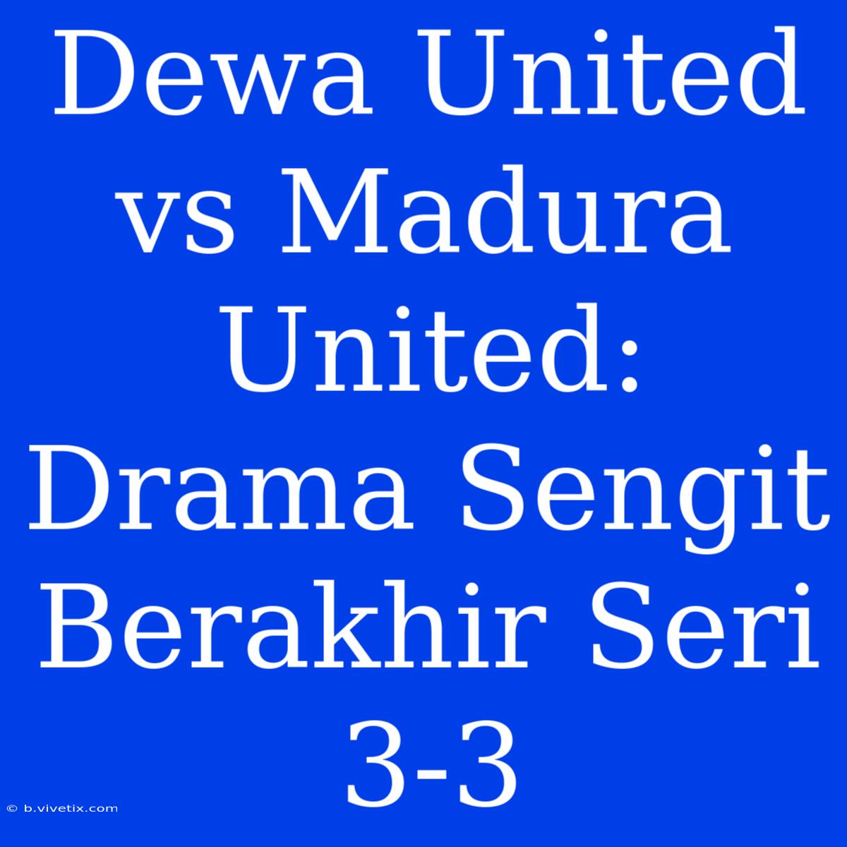 Dewa United Vs Madura United:  Drama Sengit Berakhir Seri 3-3