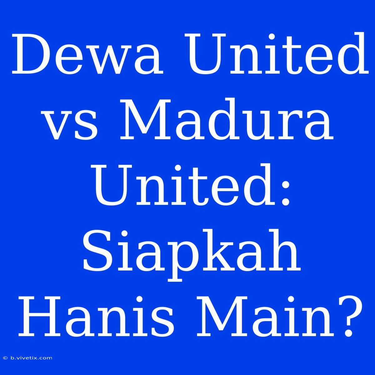 Dewa United Vs Madura United: Siapkah Hanis Main?