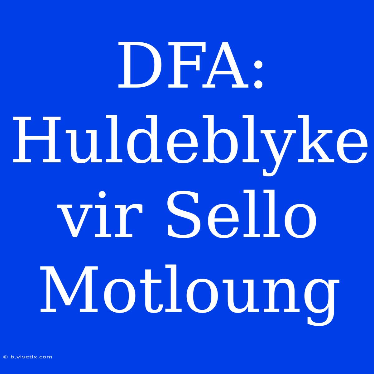 DFA: Huldeblyke Vir Sello Motloung