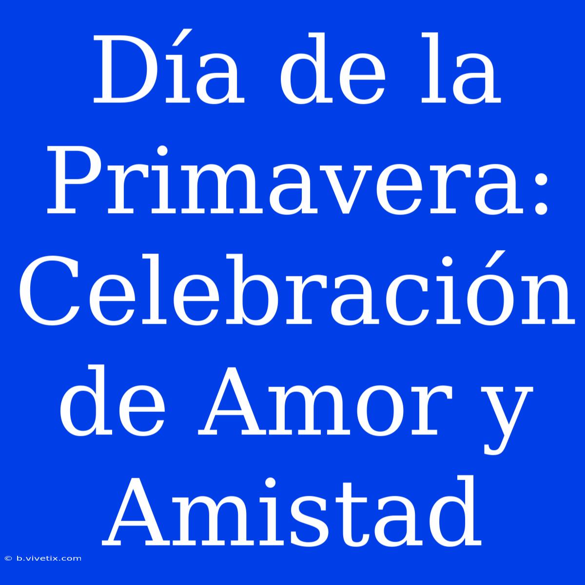 Día De La Primavera: Celebración De Amor Y Amistad