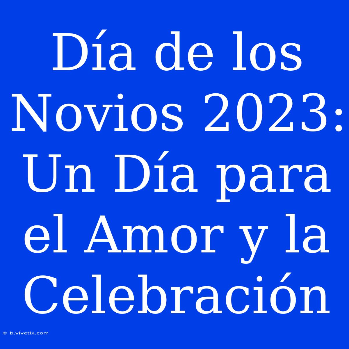 Día De Los Novios 2023: Un Día Para El Amor Y La Celebración