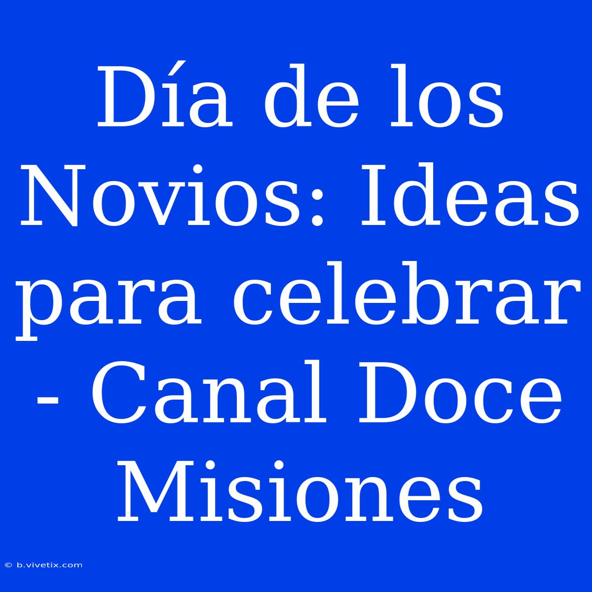 Día De Los Novios: Ideas Para Celebrar - Canal Doce Misiones