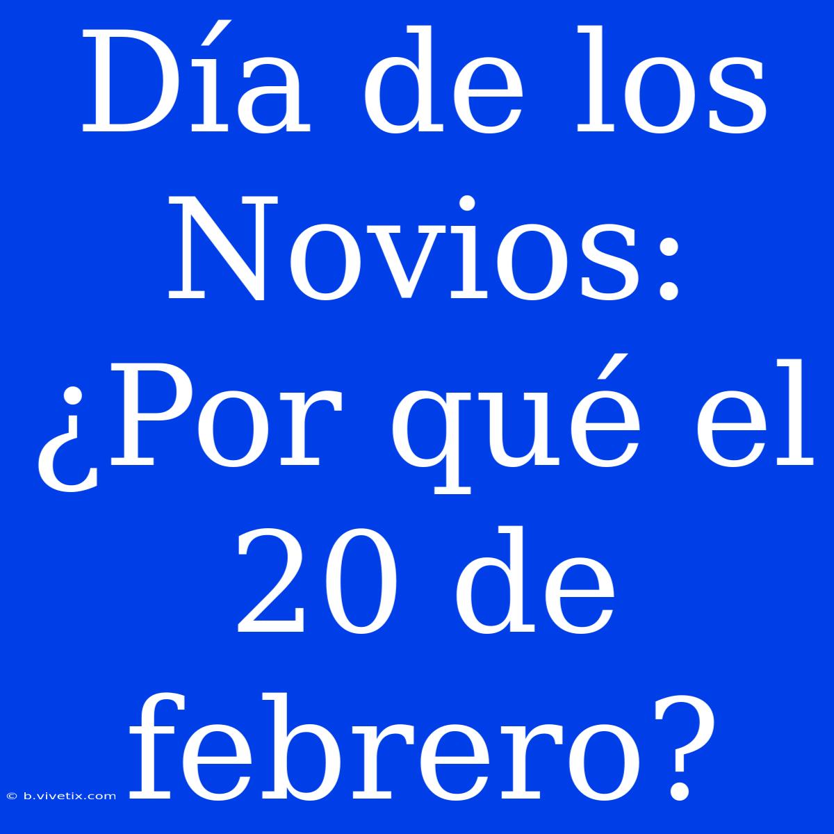 Día De Los Novios: ¿Por Qué El 20 De Febrero?