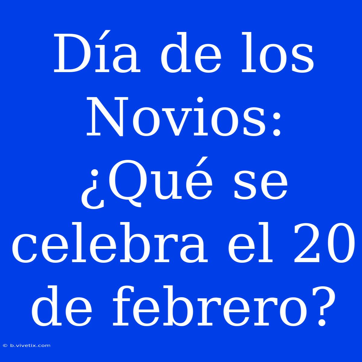 Día De Los Novios: ¿Qué Se Celebra El 20 De Febrero?