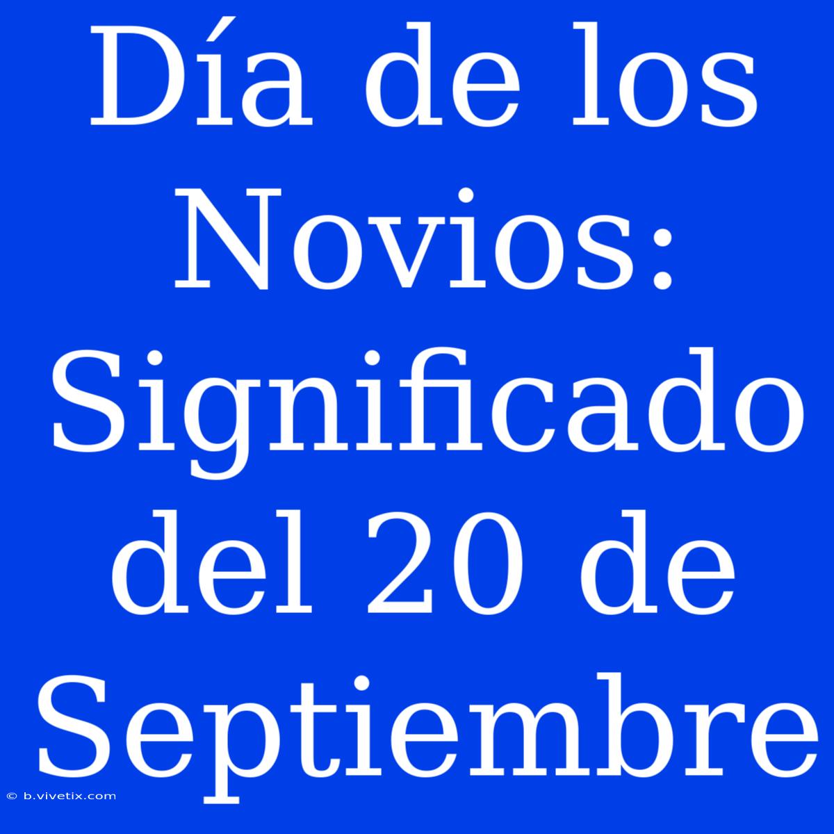 Día De Los Novios: Significado Del 20 De Septiembre