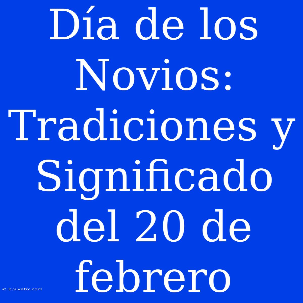 Día De Los Novios: Tradiciones Y Significado Del 20 De Febrero