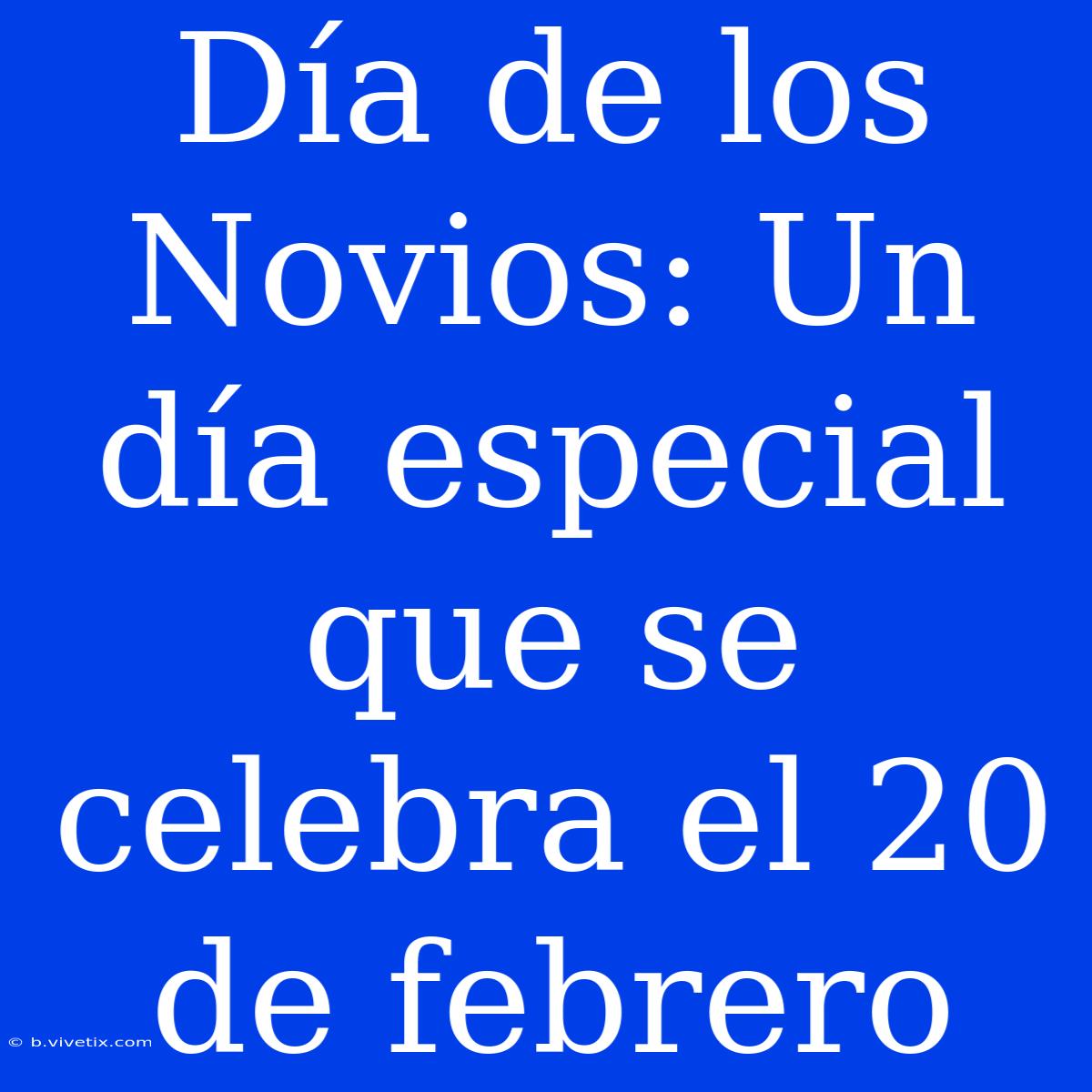 Día De Los Novios: Un Día Especial Que Se Celebra El 20 De Febrero