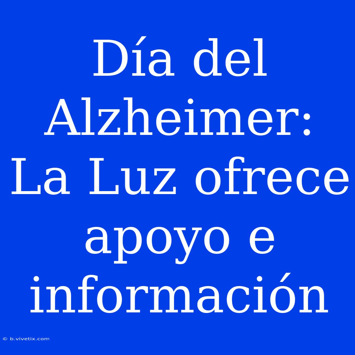 Día Del Alzheimer: La Luz Ofrece Apoyo E Información