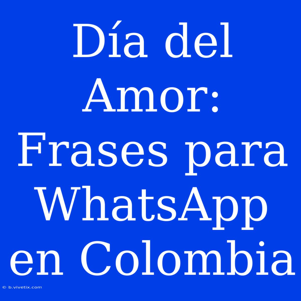 Día Del Amor: Frases Para WhatsApp En Colombia