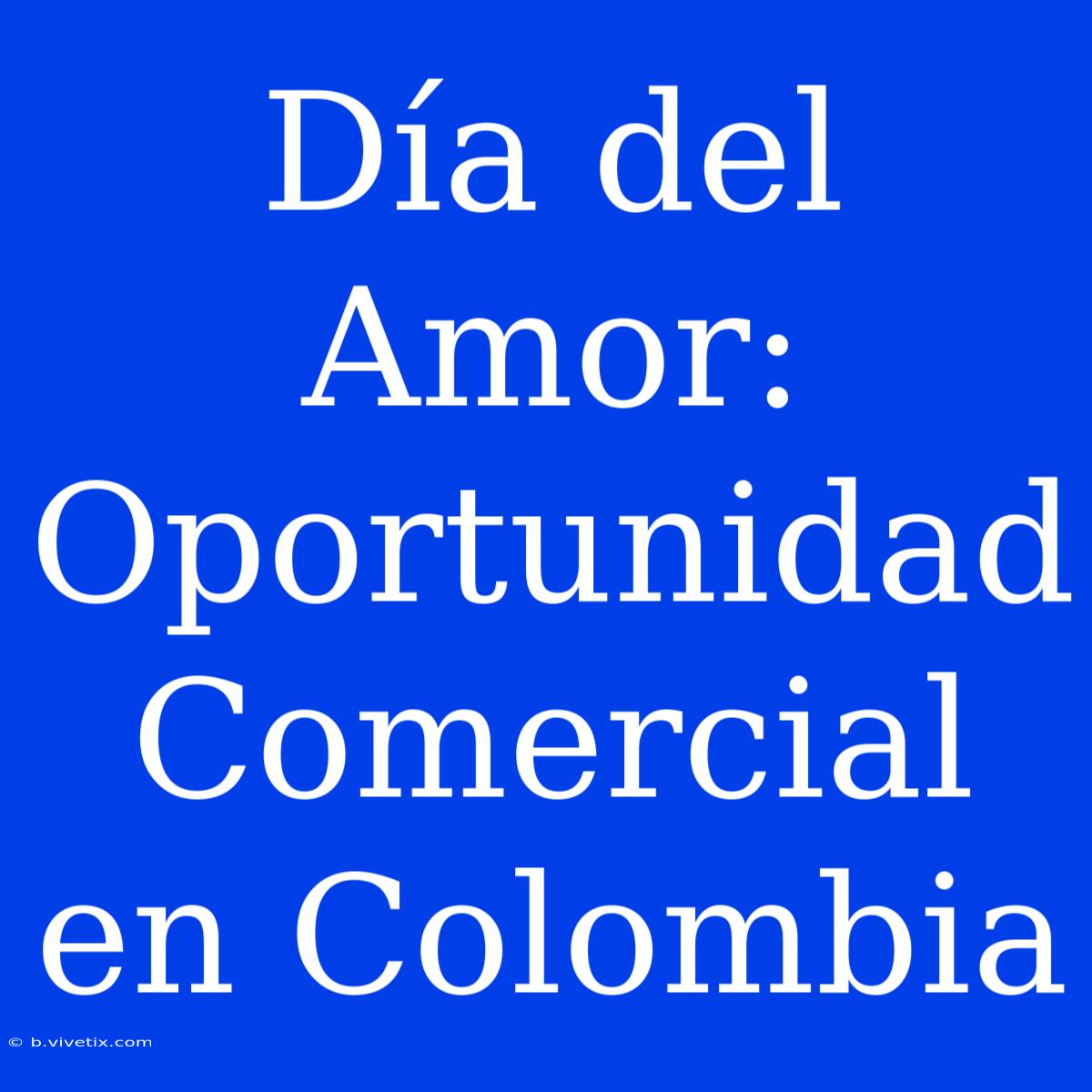 Día Del Amor: Oportunidad Comercial En Colombia