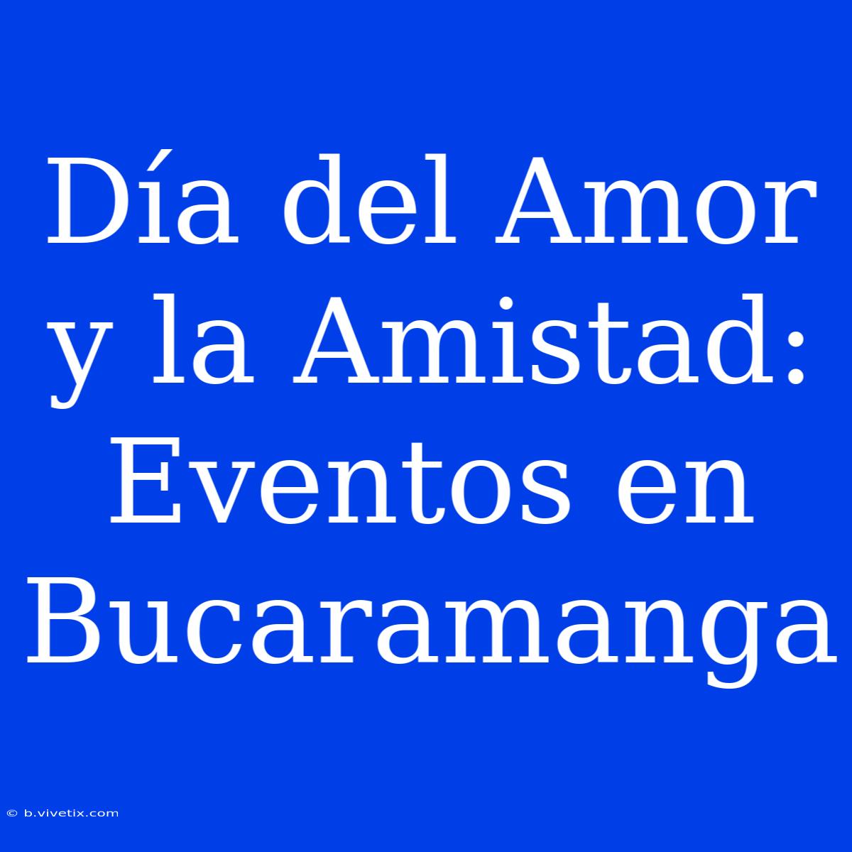 Día Del Amor Y La Amistad: Eventos En Bucaramanga