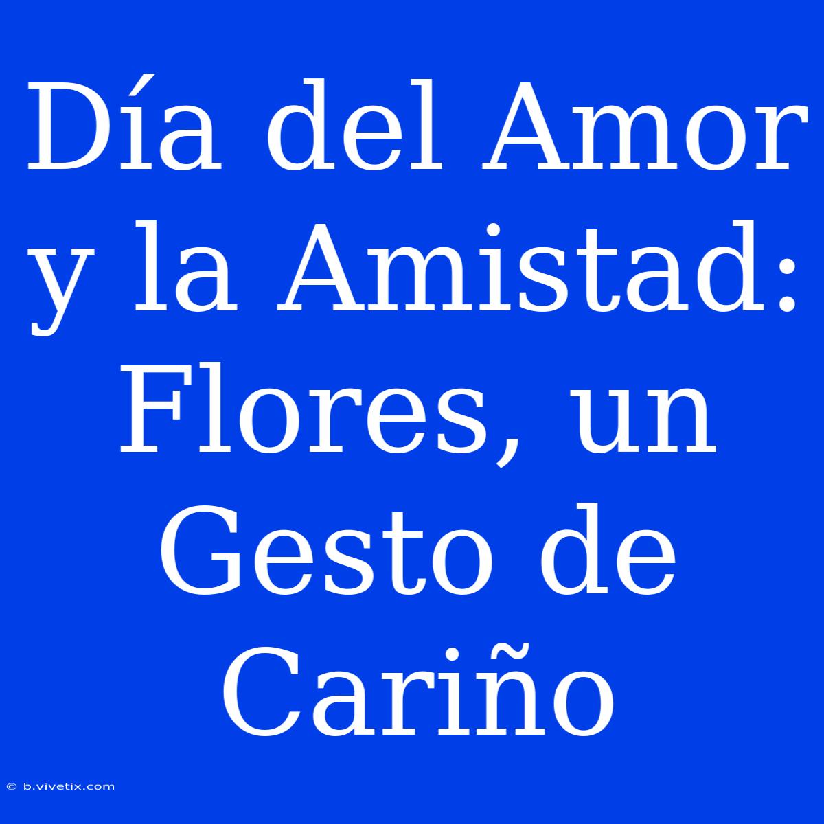 Día Del Amor Y La Amistad: Flores, Un Gesto De Cariño