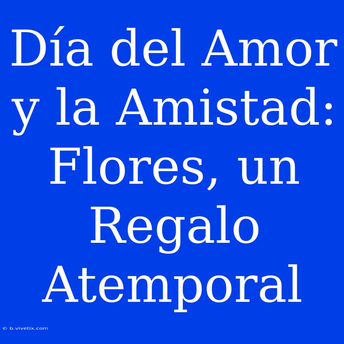 Día Del Amor Y La Amistad: Flores, Un Regalo Atemporal