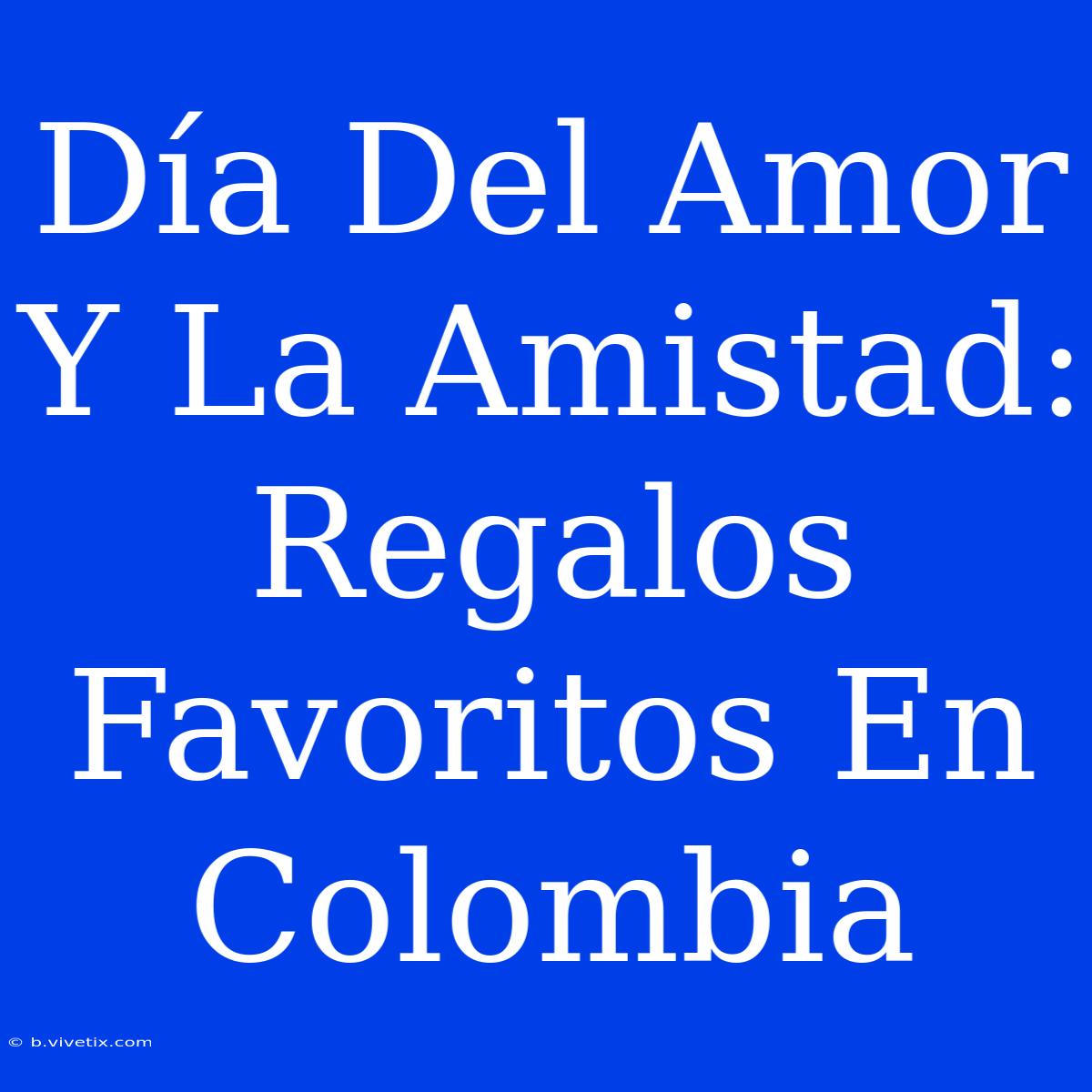 Día Del Amor Y La Amistad: Regalos Favoritos En Colombia