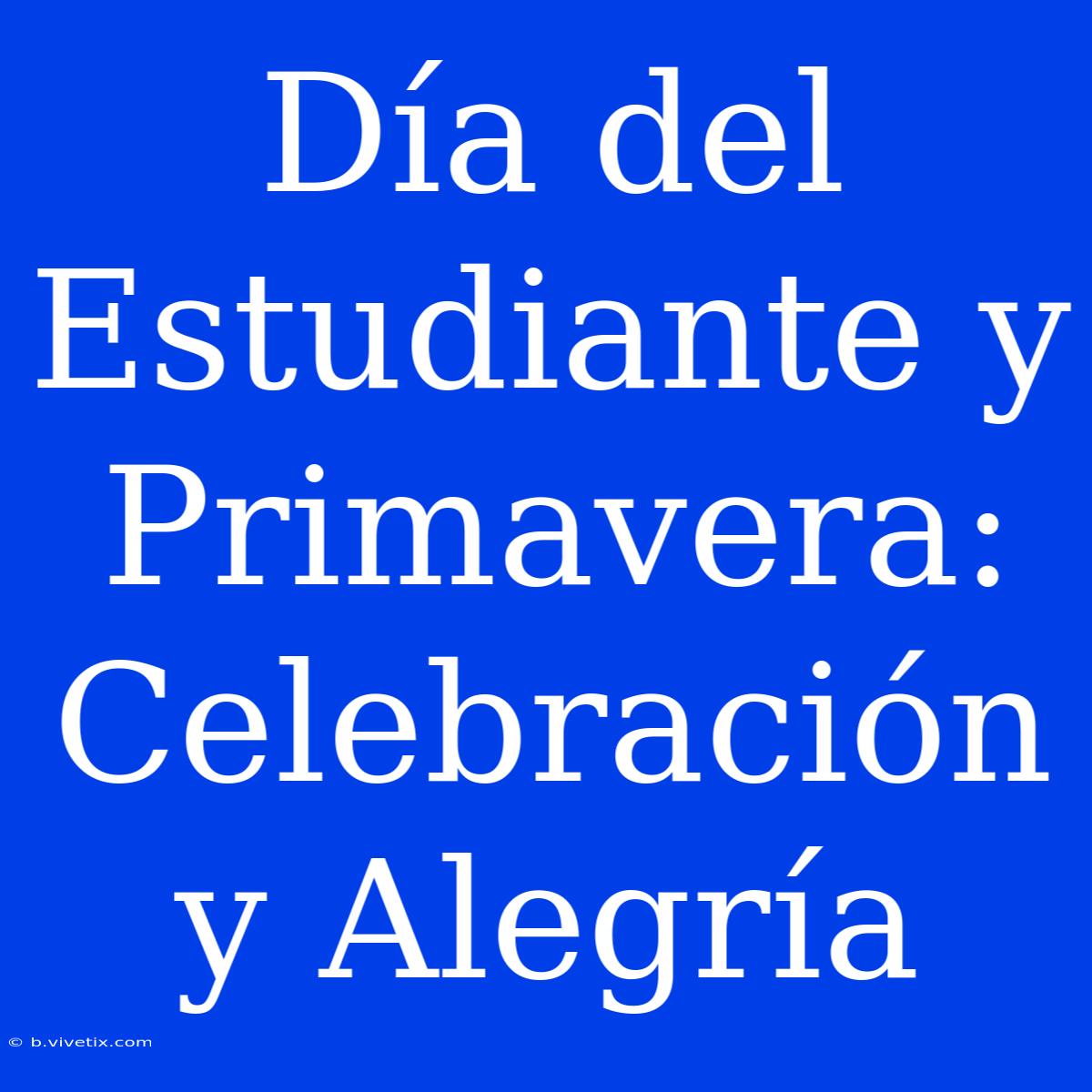 Día Del Estudiante Y Primavera: Celebración Y Alegría