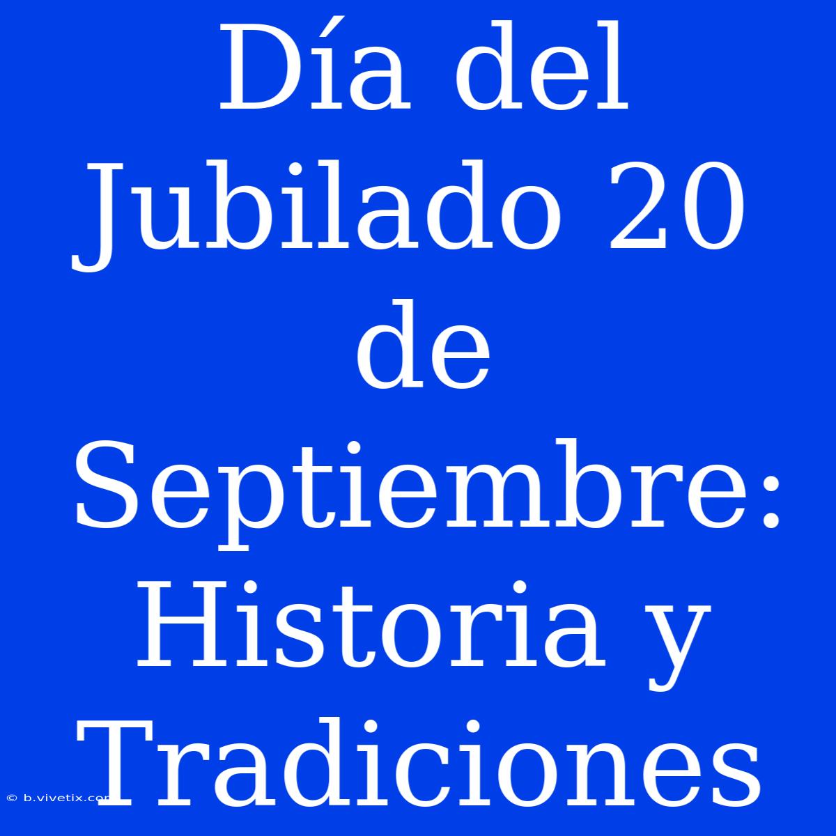 Día Del Jubilado 20 De Septiembre: Historia Y Tradiciones