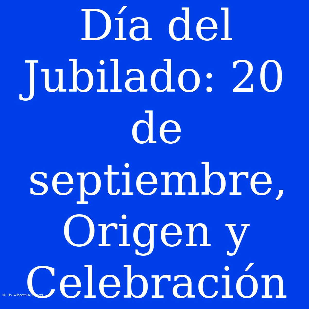 Día Del Jubilado: 20 De Septiembre, Origen Y Celebración