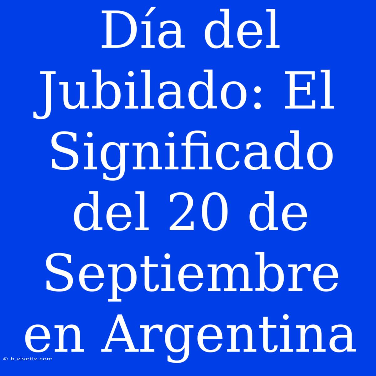 Día Del Jubilado: El Significado Del 20 De Septiembre En Argentina