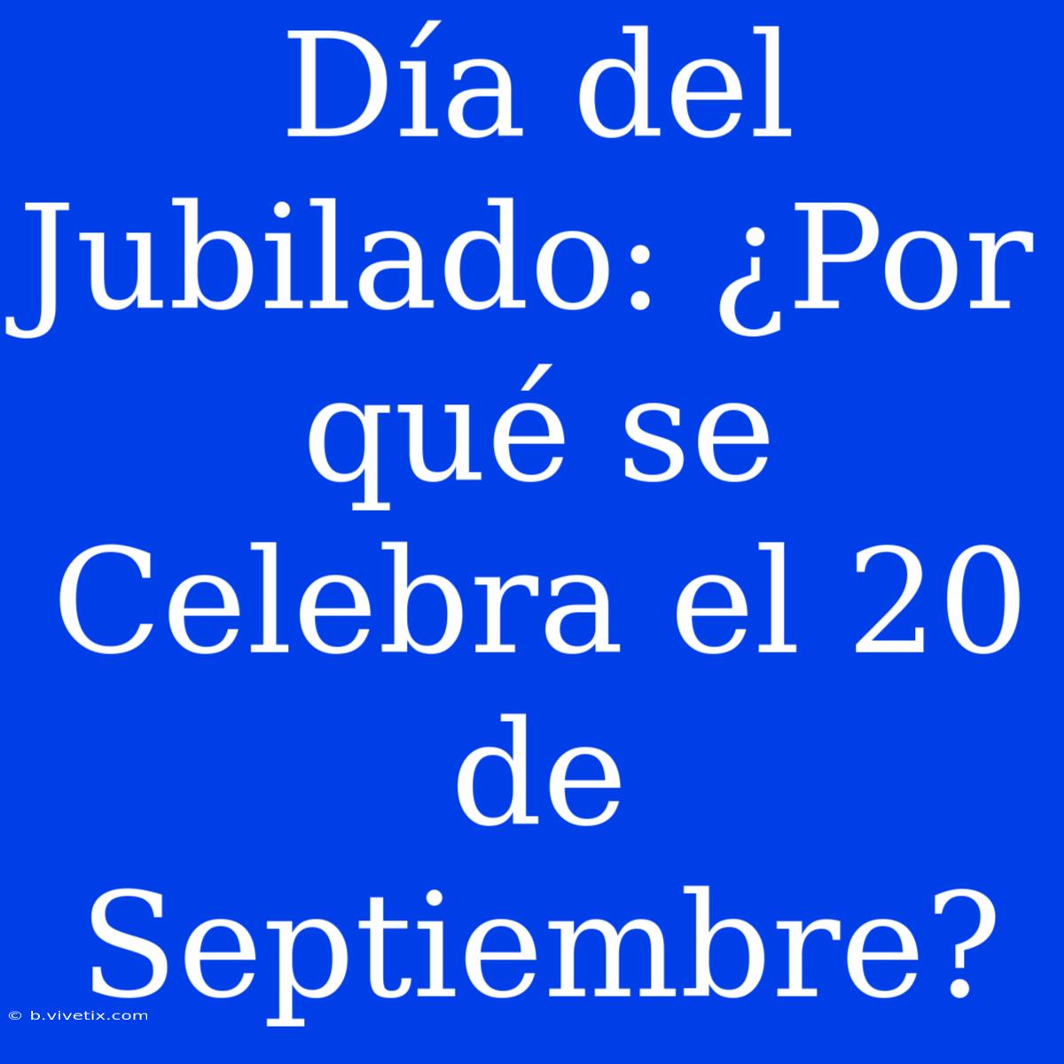 Día Del Jubilado: ¿Por Qué Se Celebra El 20 De Septiembre?