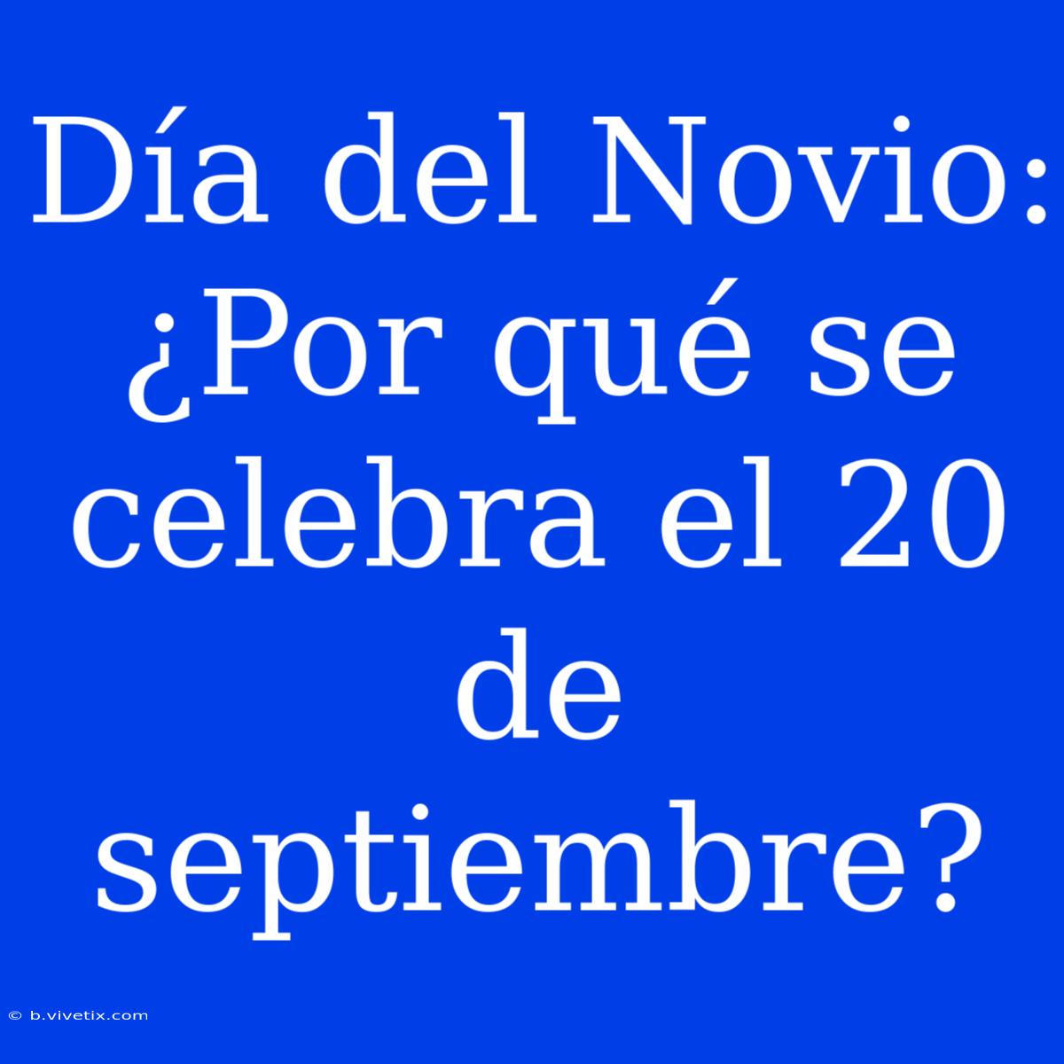 Día Del Novio: ¿Por Qué Se Celebra El 20 De Septiembre?