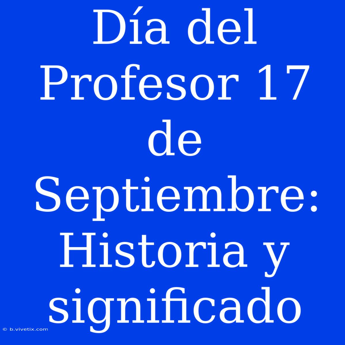 Día Del Profesor 17 De Septiembre: Historia Y Significado