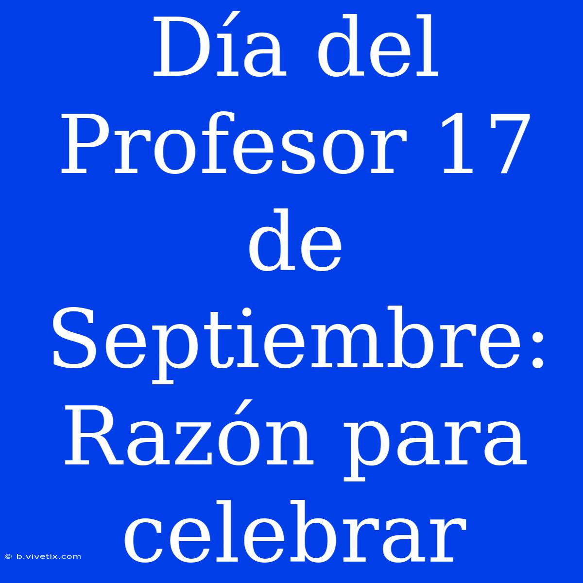 Día Del Profesor 17 De Septiembre: Razón Para Celebrar