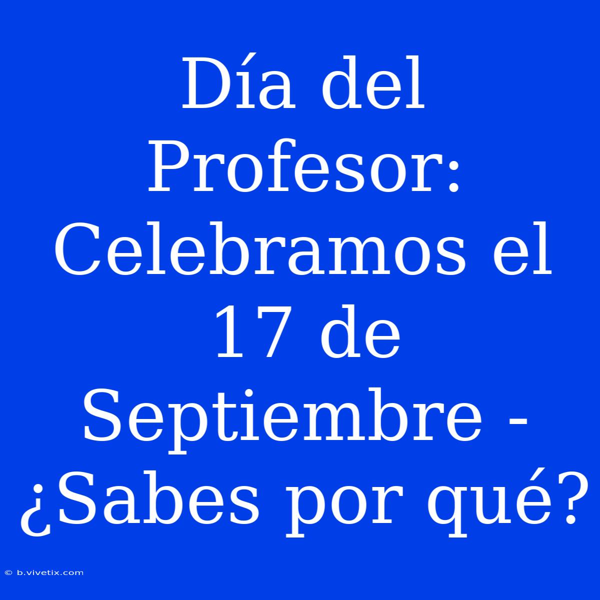 Día Del Profesor: Celebramos El 17 De Septiembre - ¿Sabes Por Qué?