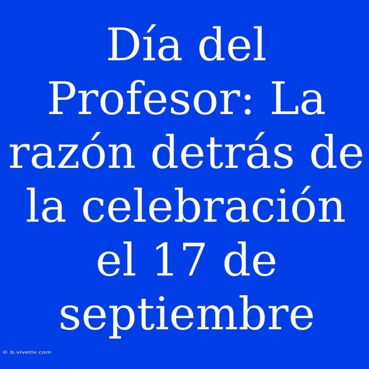 Día Del Profesor: La Razón Detrás De La Celebración El 17 De Septiembre