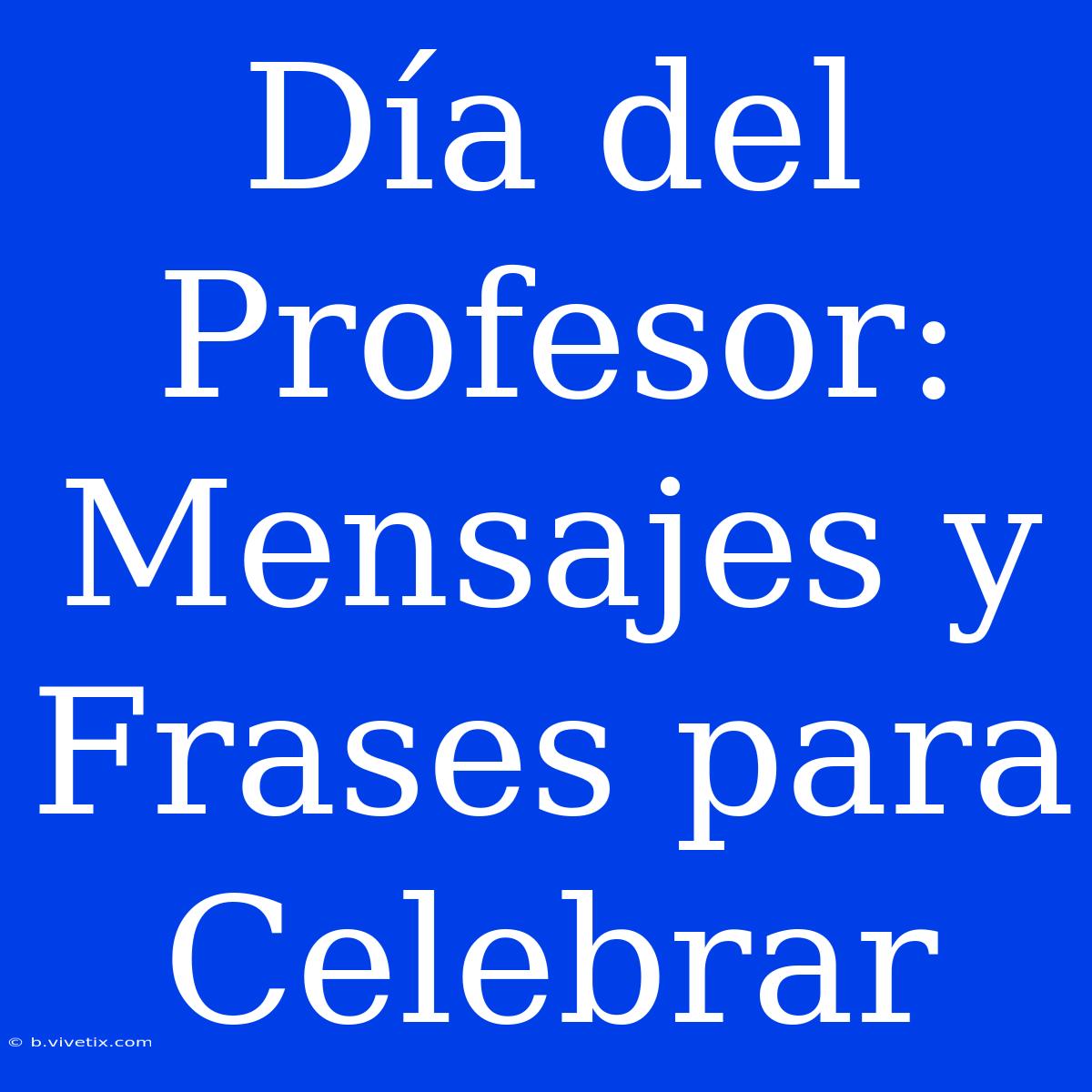 Día Del Profesor: Mensajes Y Frases Para Celebrar