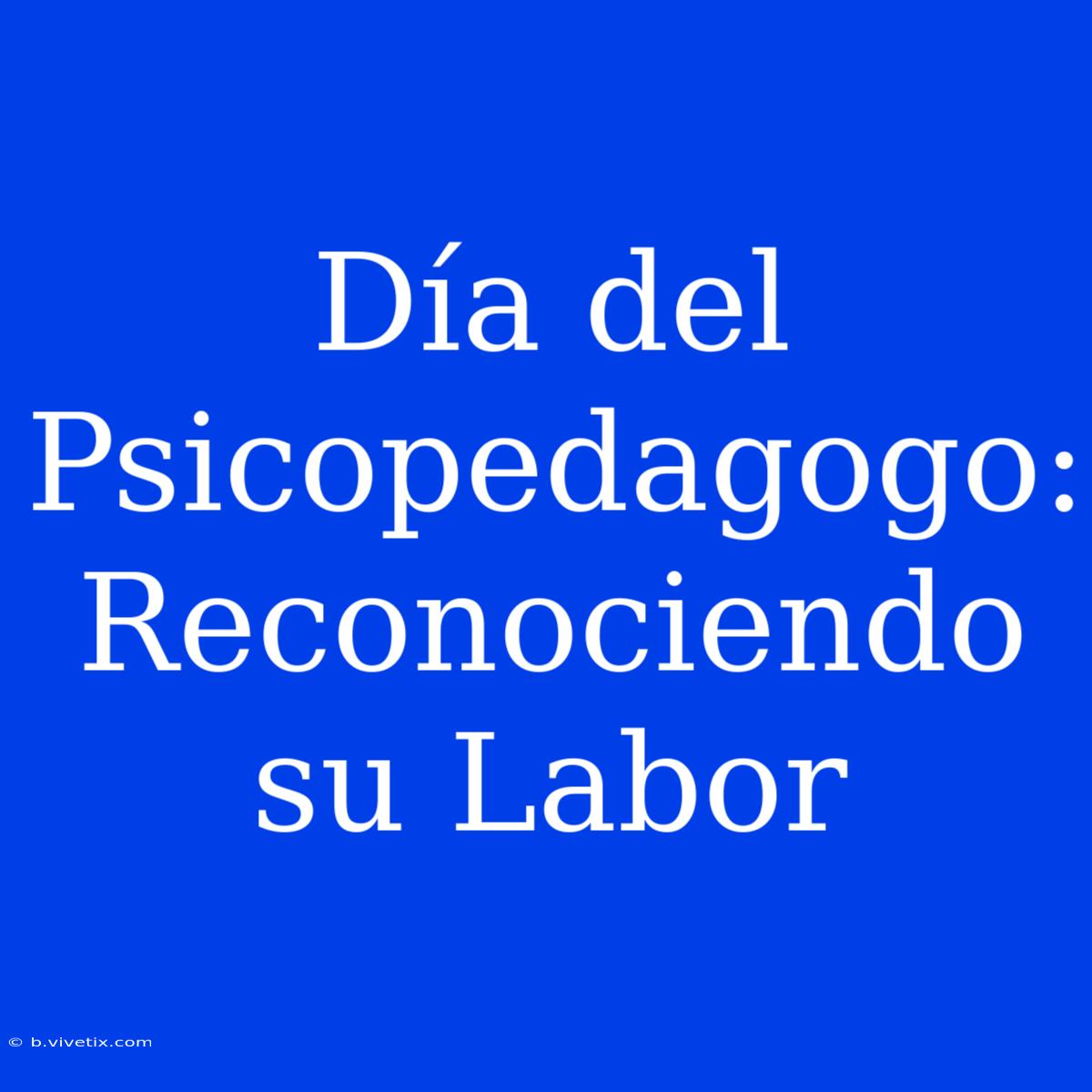 Día Del Psicopedagogo: Reconociendo Su Labor  