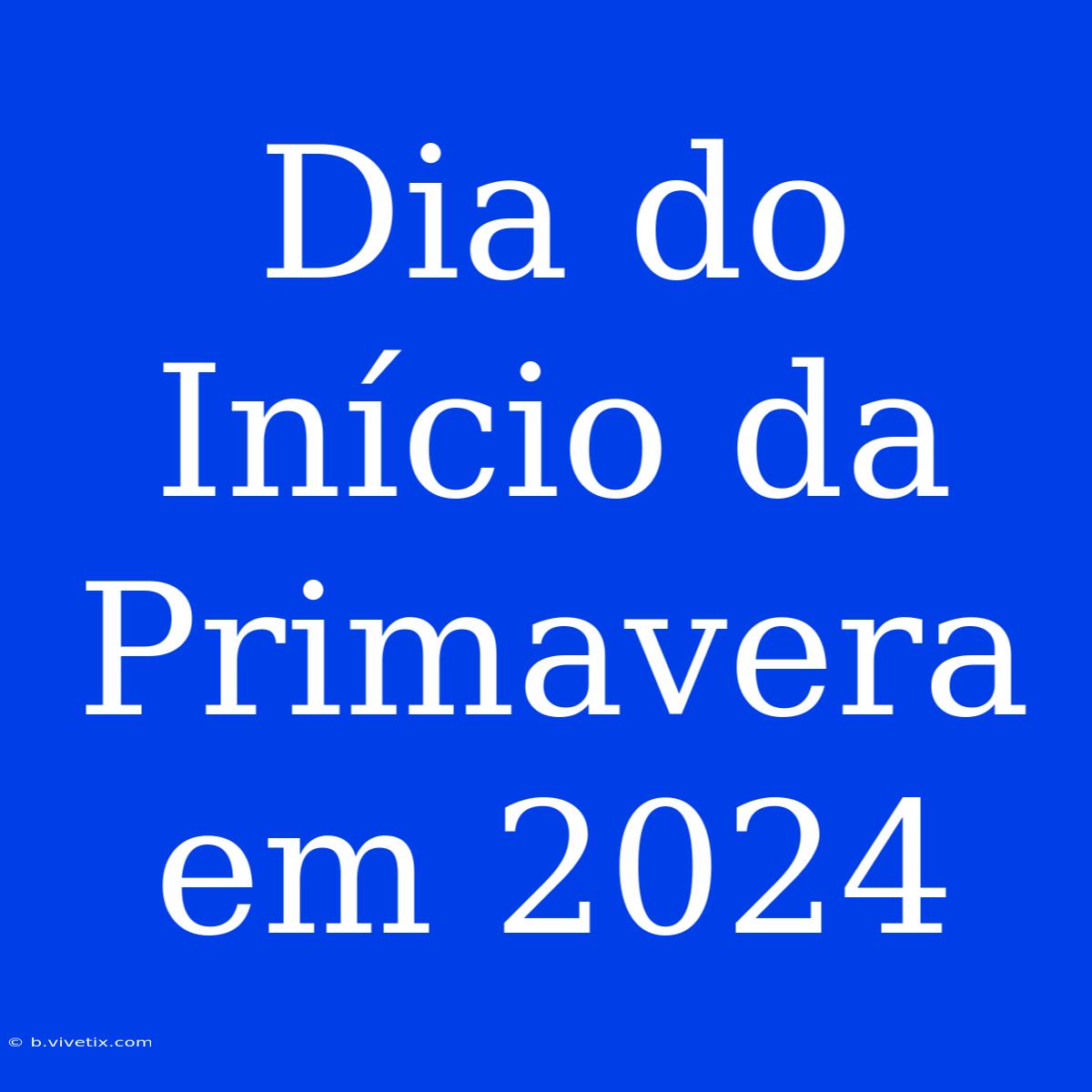 Dia Do Início Da Primavera Em 2024