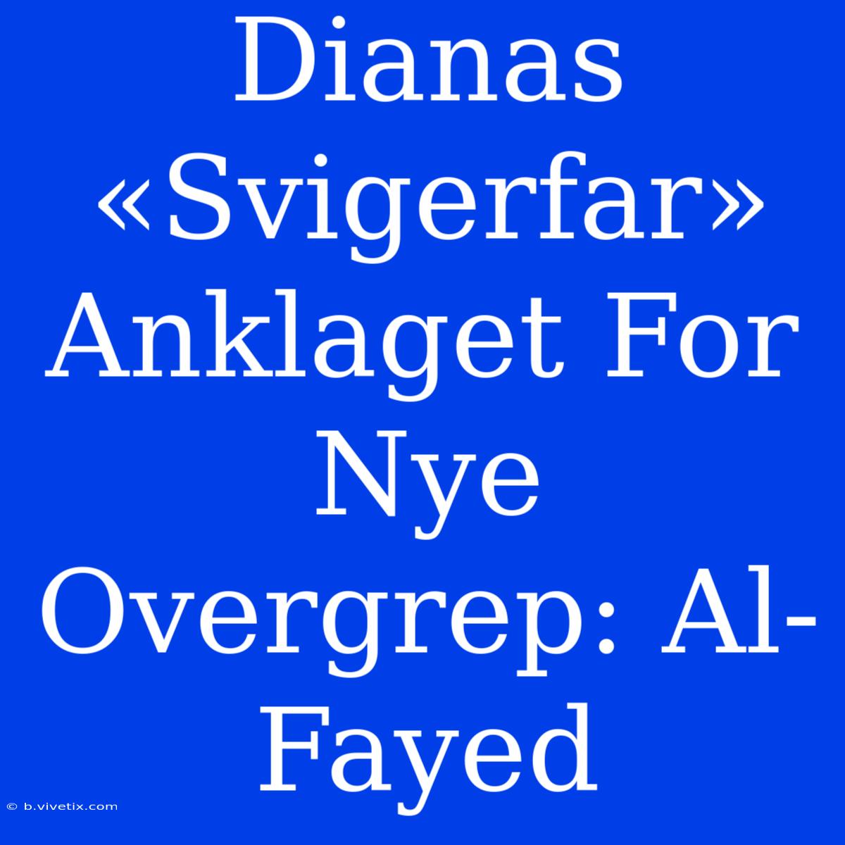 Dianas «Svigerfar» Anklaget For Nye Overgrep: Al-Fayed 