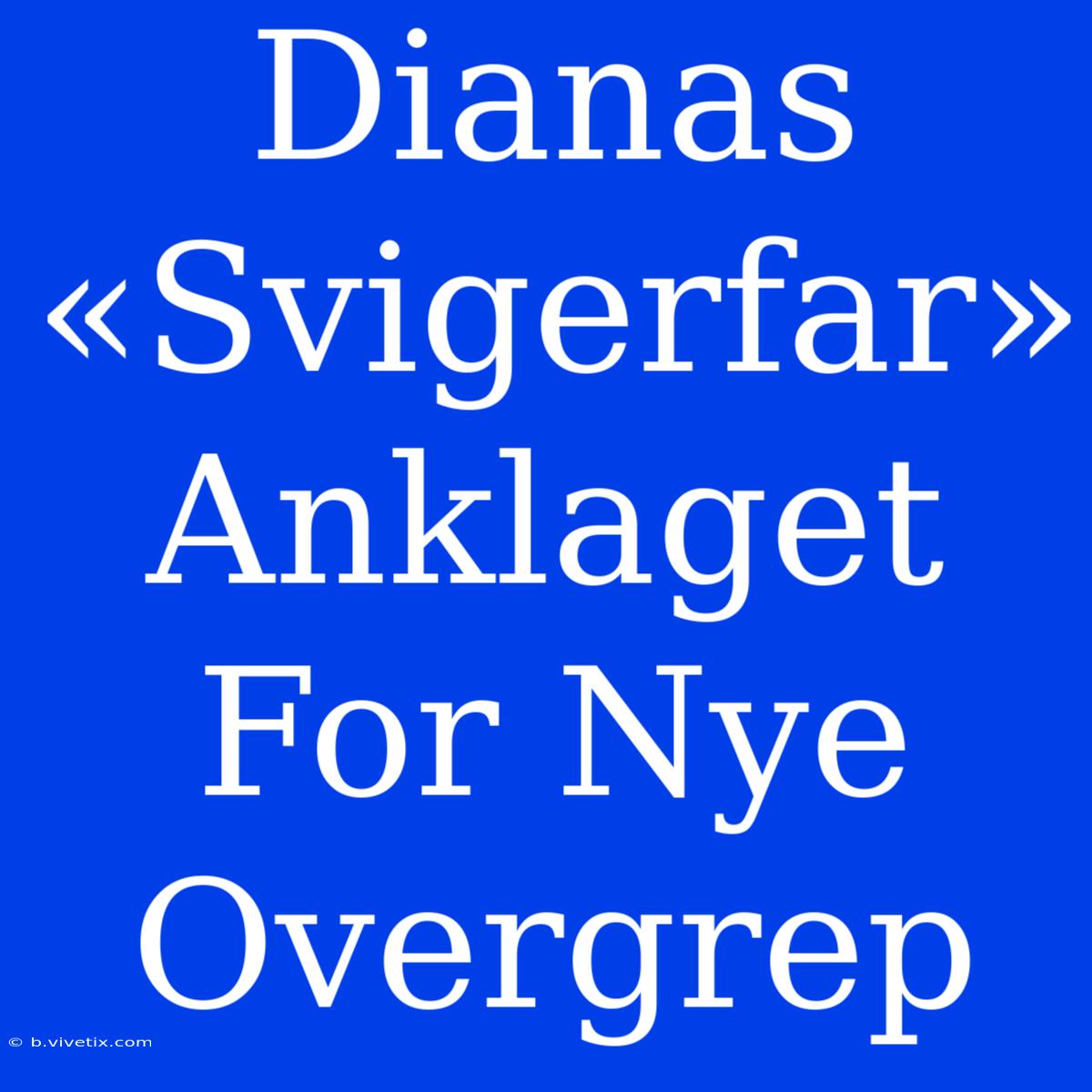 Dianas «Svigerfar» Anklaget For Nye Overgrep