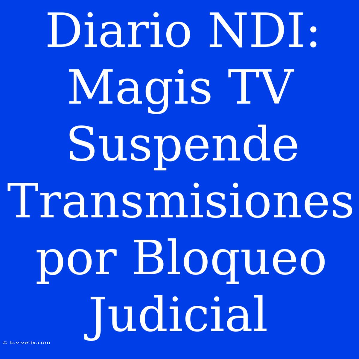 Diario NDI: Magis TV Suspende Transmisiones Por Bloqueo Judicial 