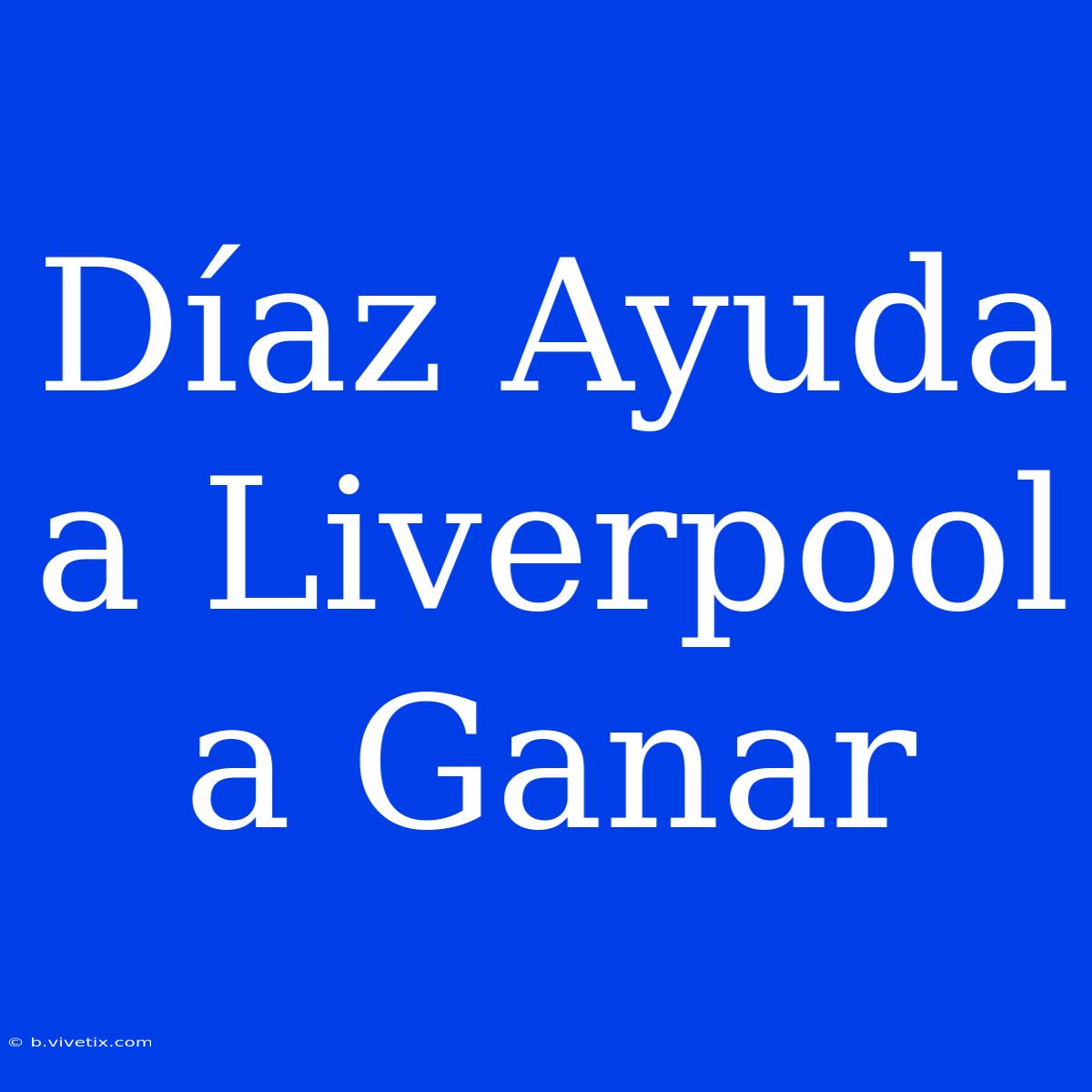 Díaz Ayuda A Liverpool A Ganar