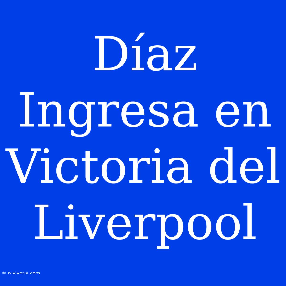 Díaz Ingresa En Victoria Del Liverpool