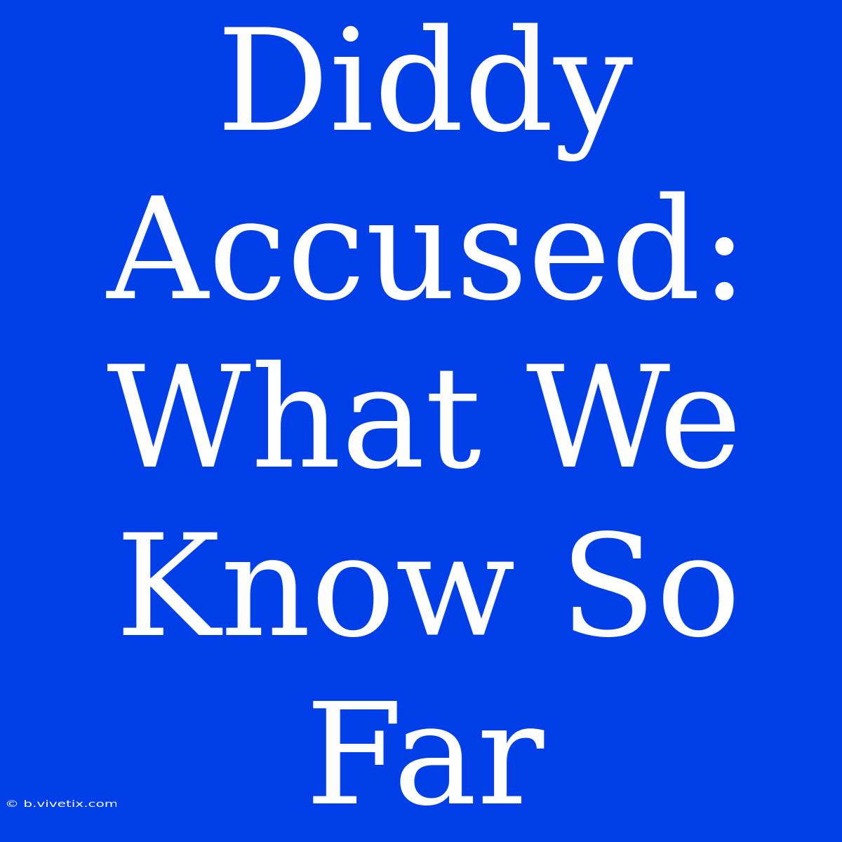 Diddy Accused:  What We Know So Far 