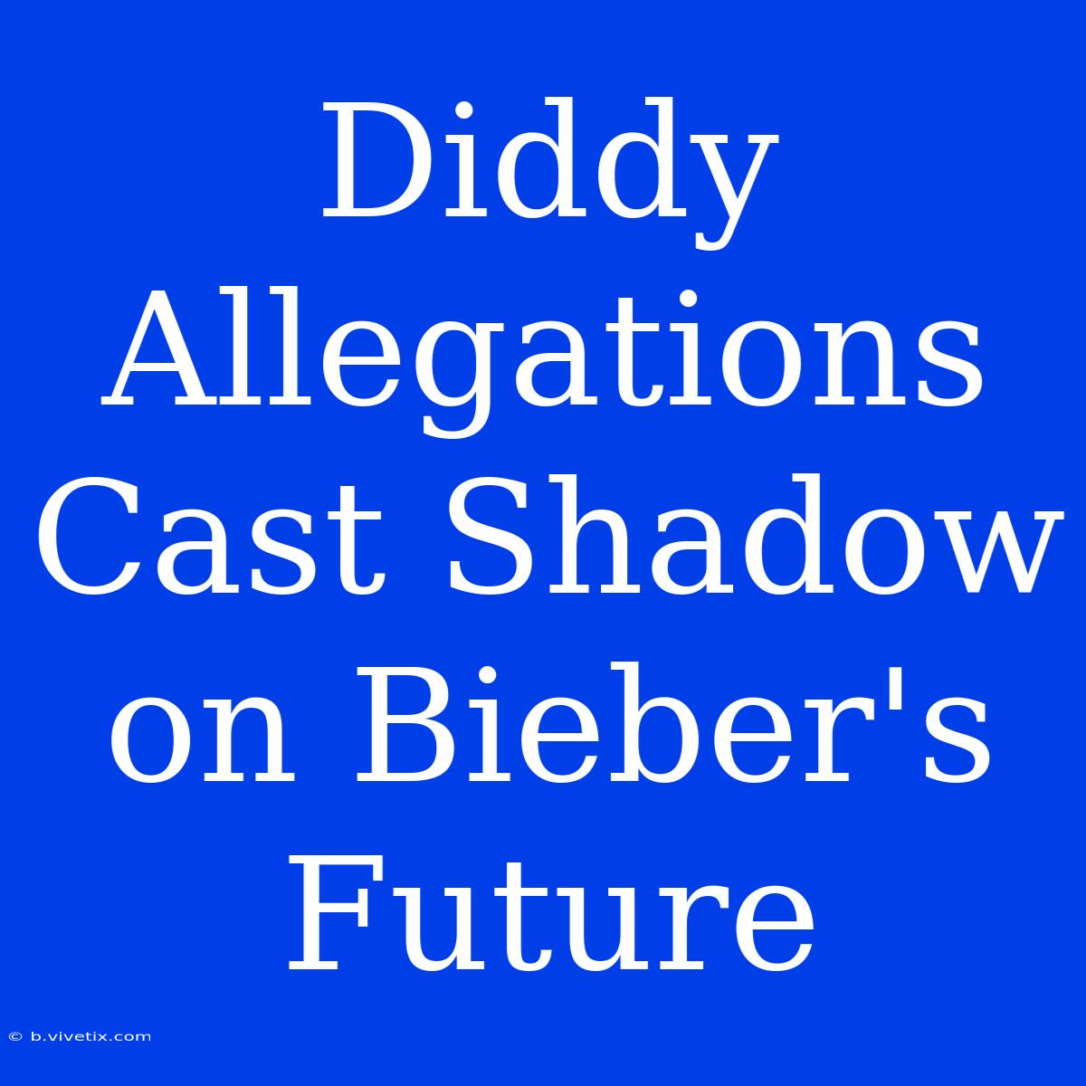 Diddy Allegations Cast Shadow On Bieber's Future 