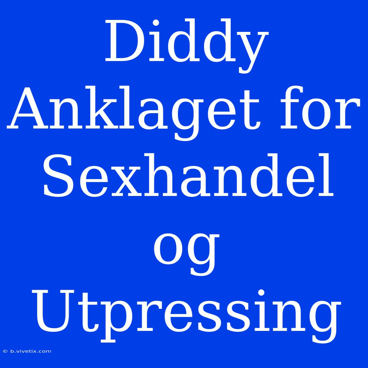 Diddy Anklaget For Sexhandel Og Utpressing